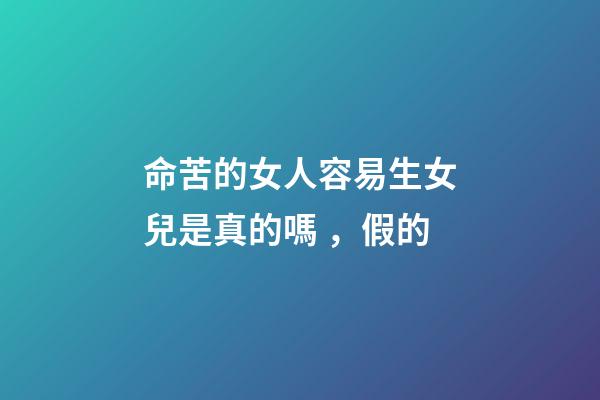 命苦的女人容易生女兒是真的嗎，假的
